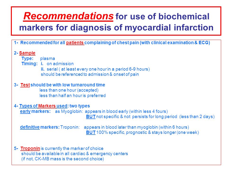 Recommendations for use of biochemical markers for diagnosis of myocardial infarction 1- Recommended for all patients complaining of chest pain (with clinical examination & ECG) 2- Sample Type: plasma Timing: i.