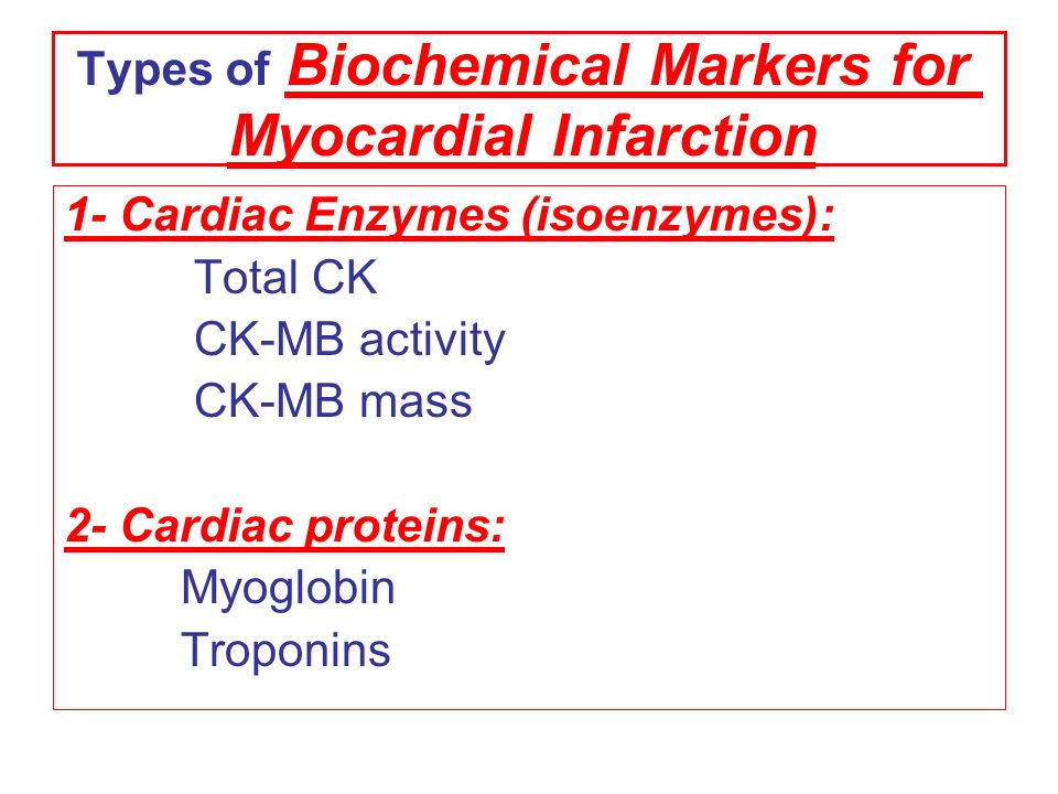 Types of Biochemical Markers for Myocardial Infarction 1- Cardiac Enzymes (isoenzymes): Total CK CK-MB activity CK-MB mass 2- Cardiac proteins: Myoglobin Troponins